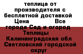 теплица от производителя с бесплатной доставкой › Цена ­ 11 450 - Все города Сад и огород » Теплицы   . Калининградская обл.,Светловский городской округ 